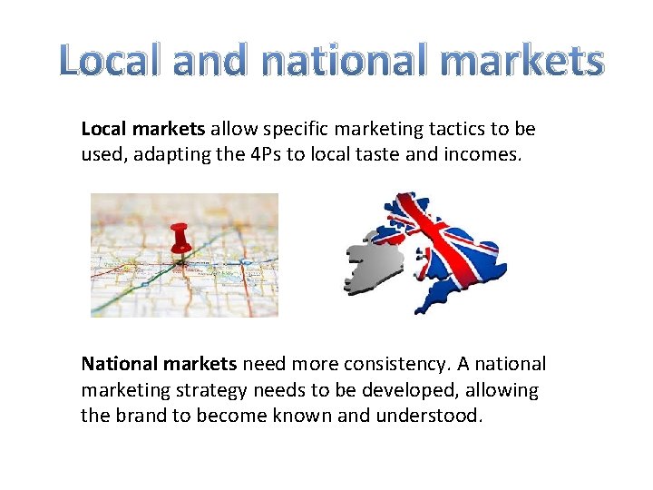 Local and national markets Local markets allow specific marketing tactics to be used, adapting