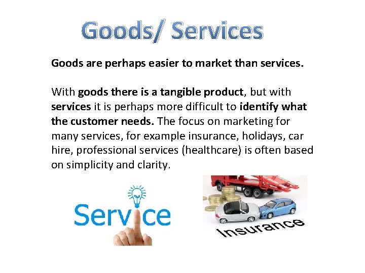 Goods/ Services Goods are perhaps easier to market than services. With goods there is