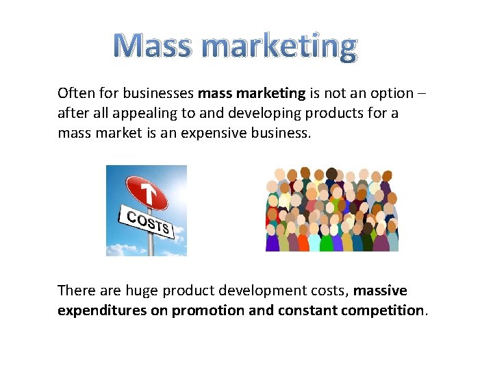 Mass marketing Often for businesses mass marketing is not an option – after all