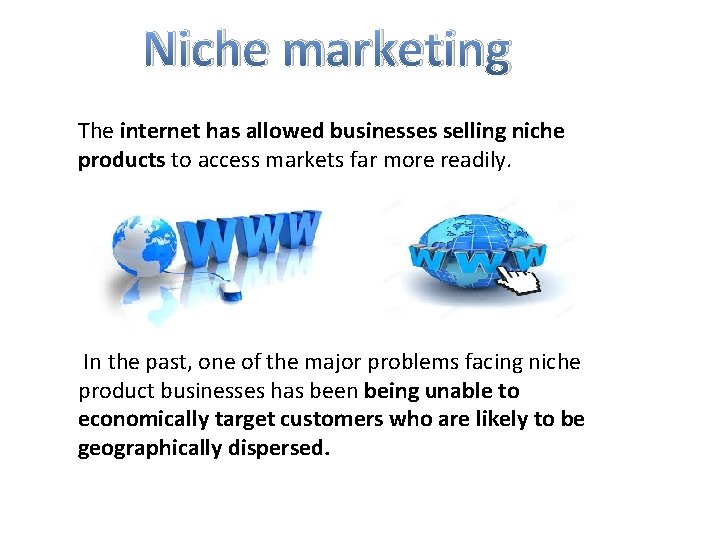 Niche marketing The internet has allowed businesses selling niche products to access markets far