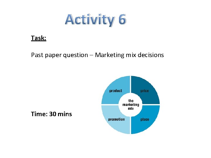 Activity 6 Task: Past paper question – Marketing mix decisions Time: 30 mins 