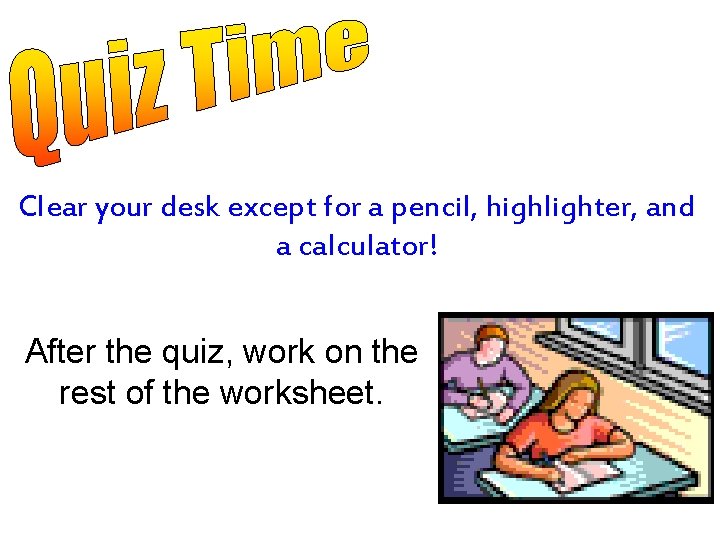 Clear your desk except for a pencil, highlighter, and a calculator! After the quiz,