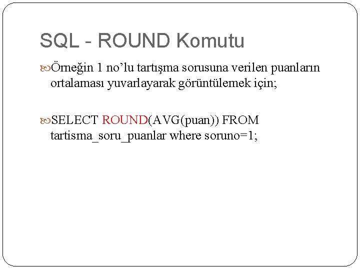 SQL - ROUND Komutu Örneğin 1 no’lu tartışma sorusuna verilen puanların ortalaması yuvarlayarak görüntülemek