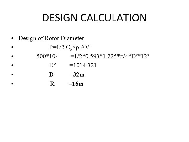 DESIGN CALCULATION • Design of Rotor Diameter • P=1/2 CP×ρ AV³ • 500*103 =1/2*0.