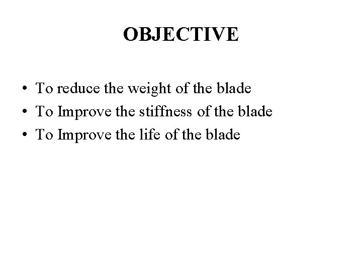 OBJECTIVE • To reduce the weight of the blade • To Improve the stiffness