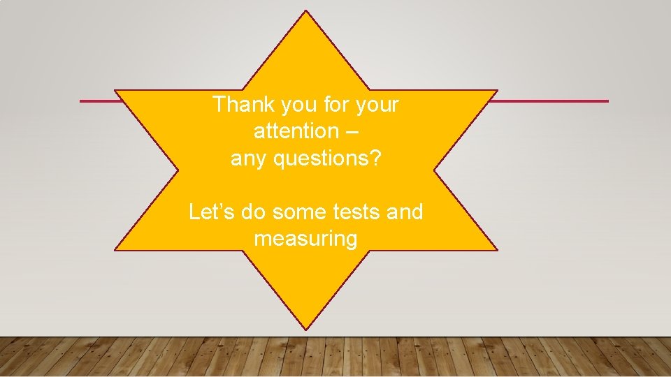 Thank you for your attention – any questions? Let’s do some tests and measuring