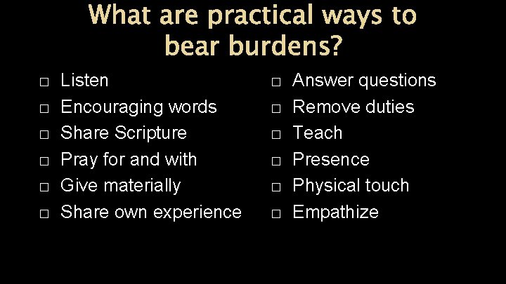 What are practical ways to bear burdens? � � � Listen Encouraging words Share