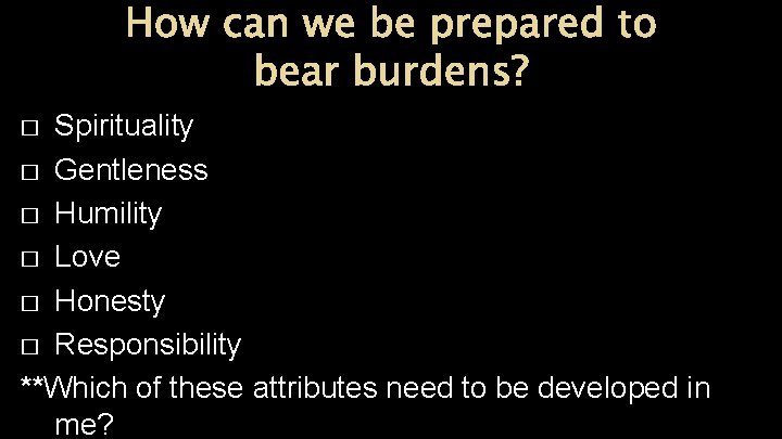 How can we be prepared to bear burdens? Spirituality � Gentleness � Humility �