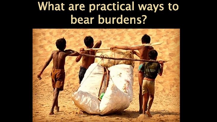 What are practical ways to bear burdens? 