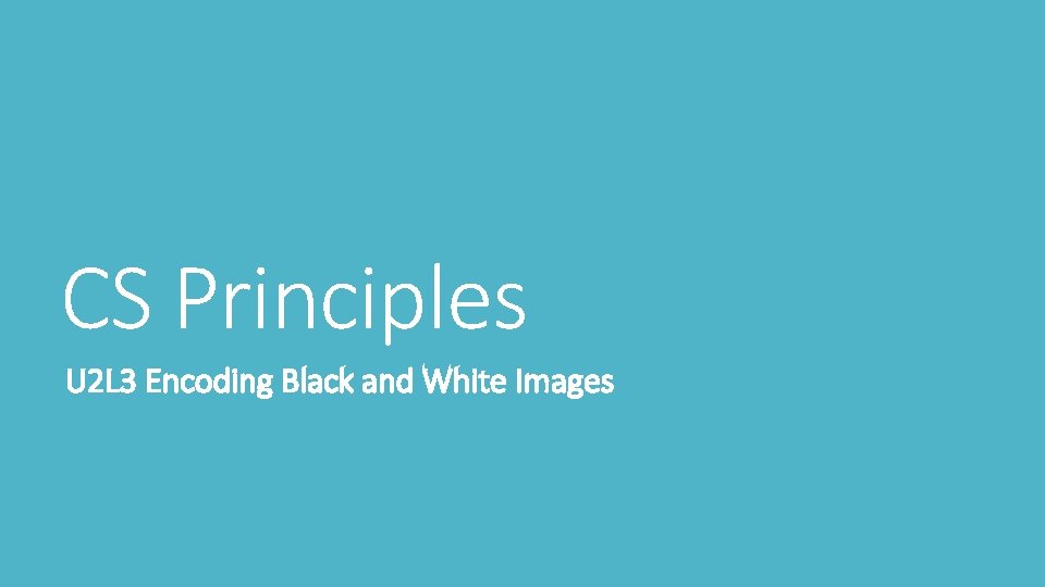 CS Principles U 2 L 3 Encoding Black and White Images CS Principles U 2 L 3 Encoding Black and White Images