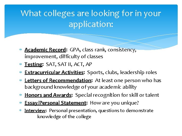 What colleges are looking for in your application: Academic Record: GPA, class rank, consistency,