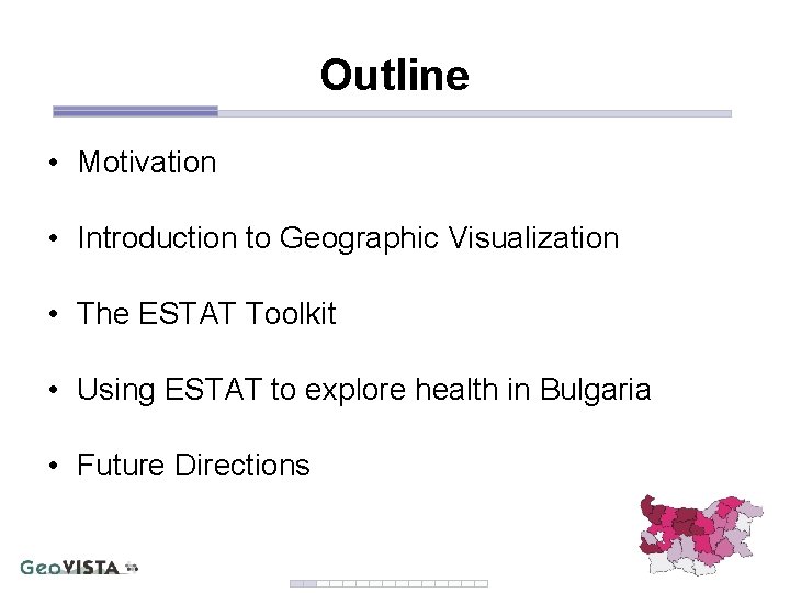 Outline • Motivation • Introduction to Geographic Visualization • The ESTAT Toolkit • Using Outline • Motivation • Introduction to Geographic Visualization • The ESTAT Toolkit • Using