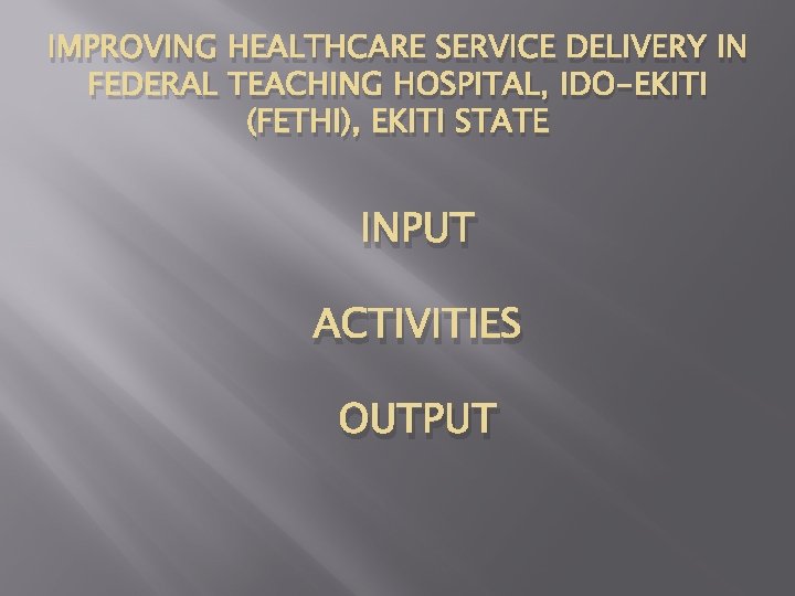 IMPROVING HEALTHCARE SERVICE DELIVERY IN FEDERAL TEACHING HOSPITAL, IDO-EKITI (FETHI), EKITI STATE INPUT ACTIVITIES