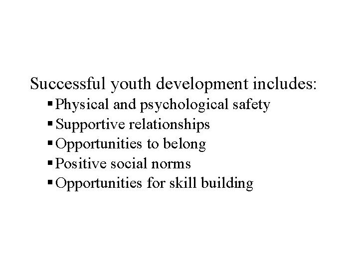 Successful youth development includes: § Physical and psychological safety § Supportive relationships § Opportunities