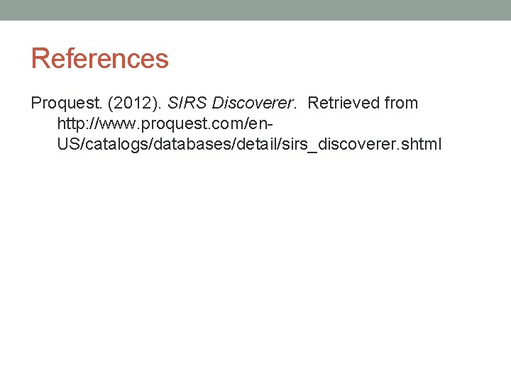 References Proquest. (2012). SIRS Discoverer. Retrieved from http: //www. proquest. com/en. US/catalogs/databases/detail/sirs_discoverer. shtml 