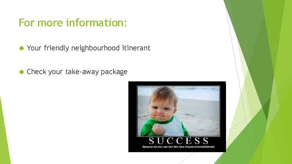 For more information: Your friendly neighbourhood itinerant Check your take-away package 