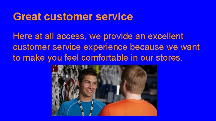 Great customer service Here at all access, we provide an excellent customer service experience
