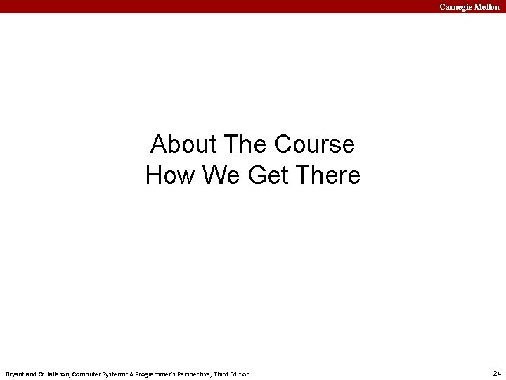 Carnegie Mellon About The Course How We Get There Bryant and O’Hallaron, Computer Systems:
