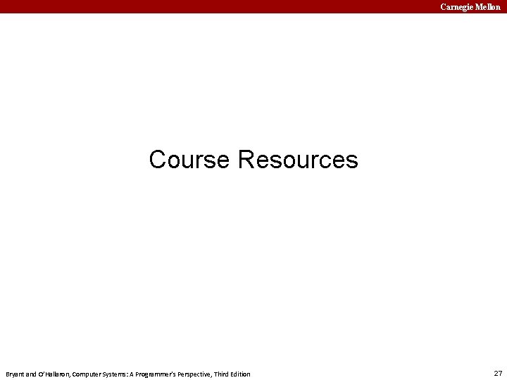 Carnegie Mellon Course Resources Bryant and O’Hallaron, Computer Systems: A Programmer’s Perspective, Third Edition