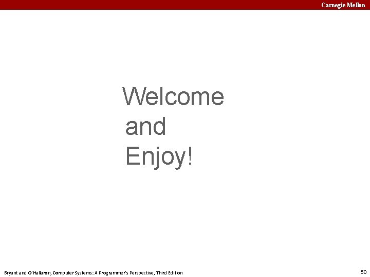 Carnegie Mellon Welcome and Enjoy! Bryant and O’Hallaron, Computer Systems: A Programmer’s Perspective, Third