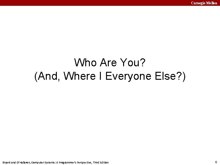 Carnegie Mellon Who Are You? (And, Where I Everyone Else? ) Bryant and O’Hallaron,