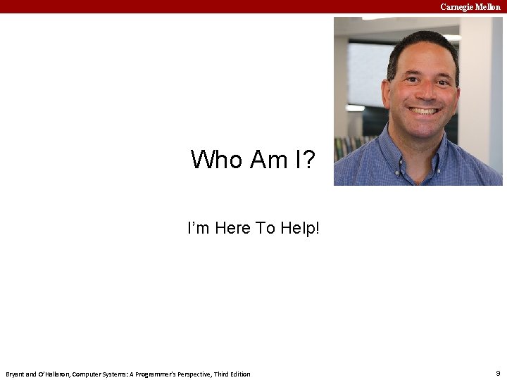 Carnegie Mellon Who Am I? I’m Here To Help! Bryant and O’Hallaron, Computer Systems:
