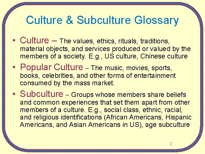 Culture & Subculture Glossary • Culture – The values, ethics, rituals, traditions, material objects,