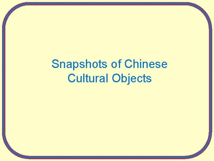 Snapshots of Chinese Cultural Objects 