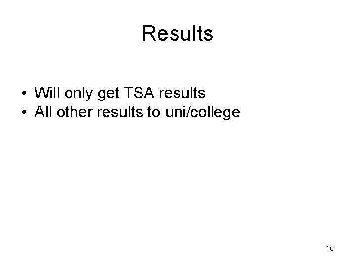 Results • Will only get TSA results • All other results to uni/college 16