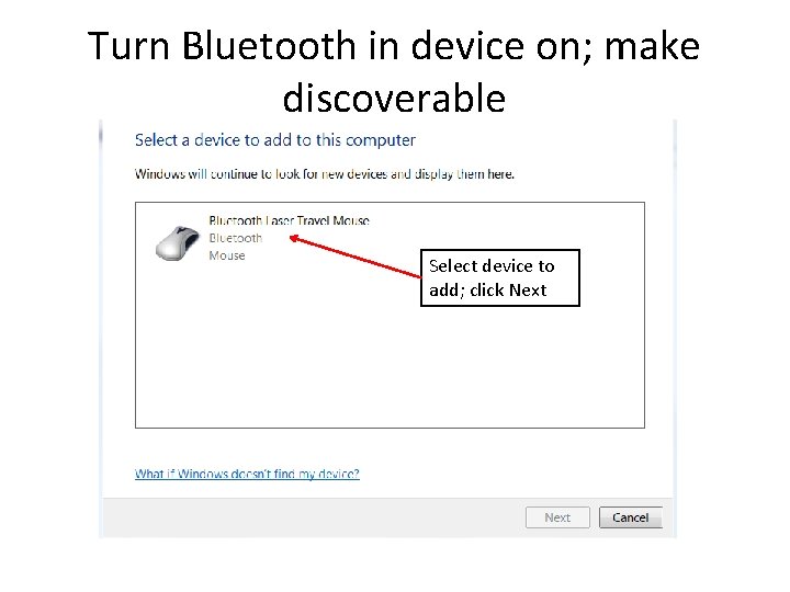 Turn Bluetooth in device on; make discoverable Select device to add; click Next Turn Bluetooth in device on; make discoverable Select device to add; click Next