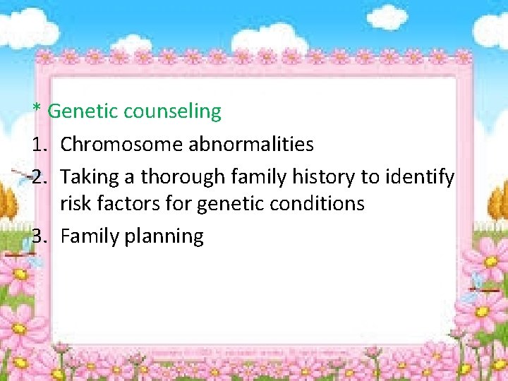 * Genetic counseling 1. Chromosome abnormalities 2. Taking a thorough family history to identify