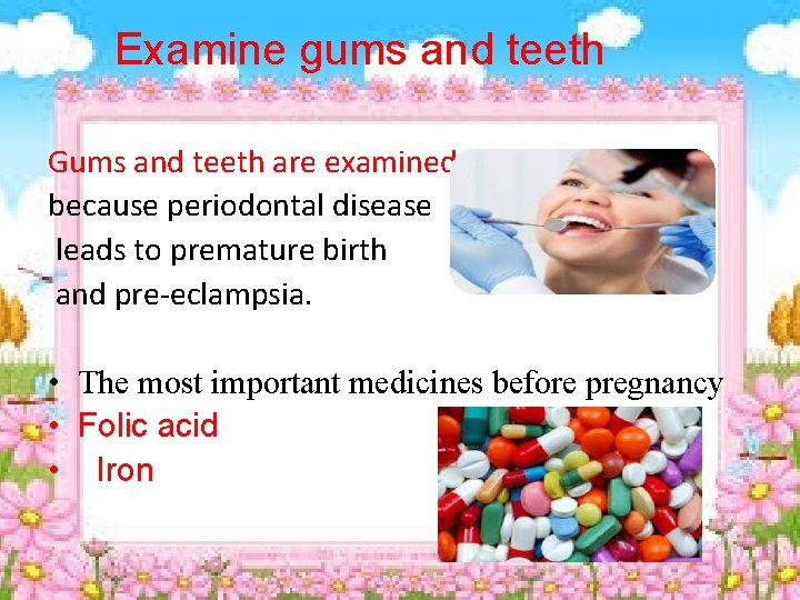 Examine gums and teeth Gums and teeth are examined because periodontal disease leads to