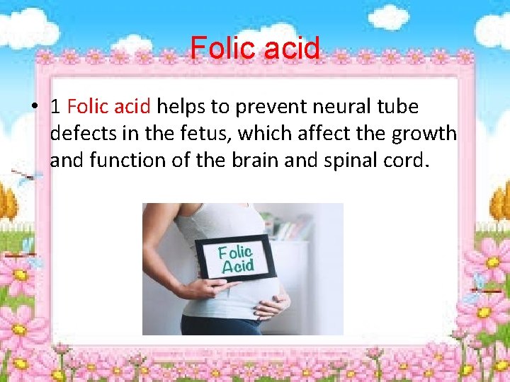 Folic acid • 1 Folic acid helps to prevent neural tube defects in the