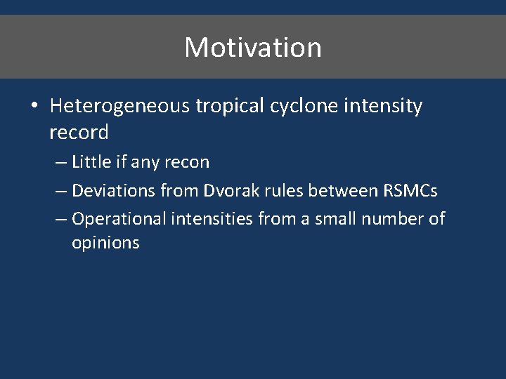 Motivation • Heterogeneous tropical cyclone intensity record – Little if any recon – Deviations