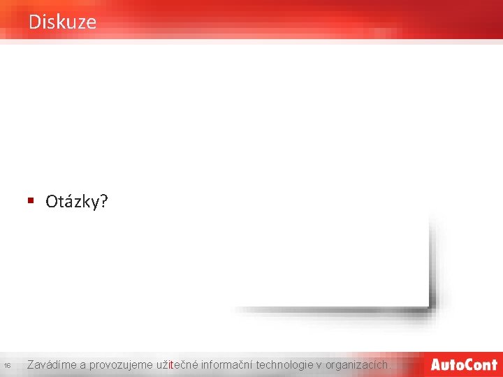 Diskuze § Otázky? 16 Zavádíme a provozujeme užitečné informační technologie v organizacích. 