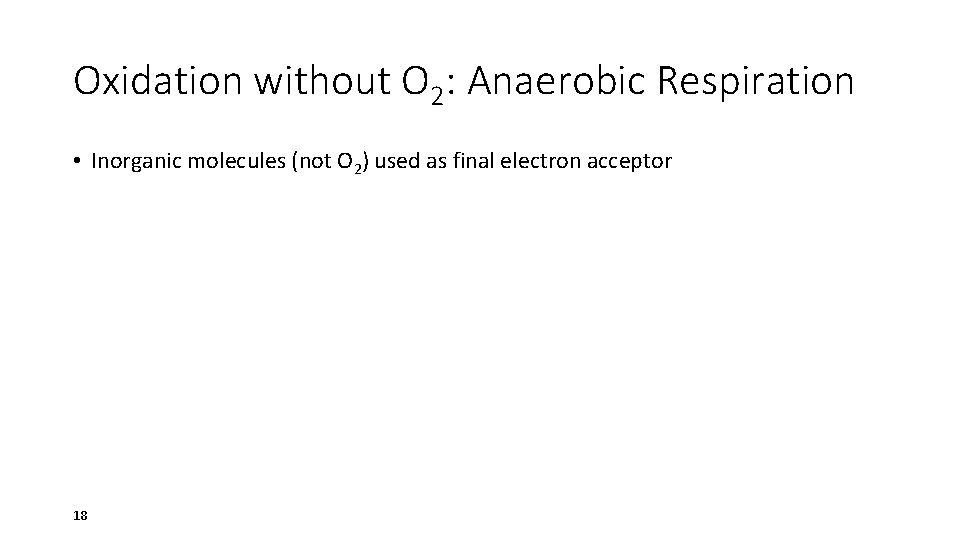 Oxidation without O 2: Anaerobic Respiration • Inorganic molecules (not O 2) used as