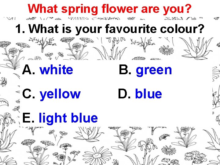 What spring flower are you? 1. What is your favourite colour? A. white B.