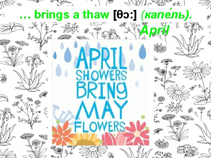 … brings a thaw [θɔ: ] (капе ль). April 