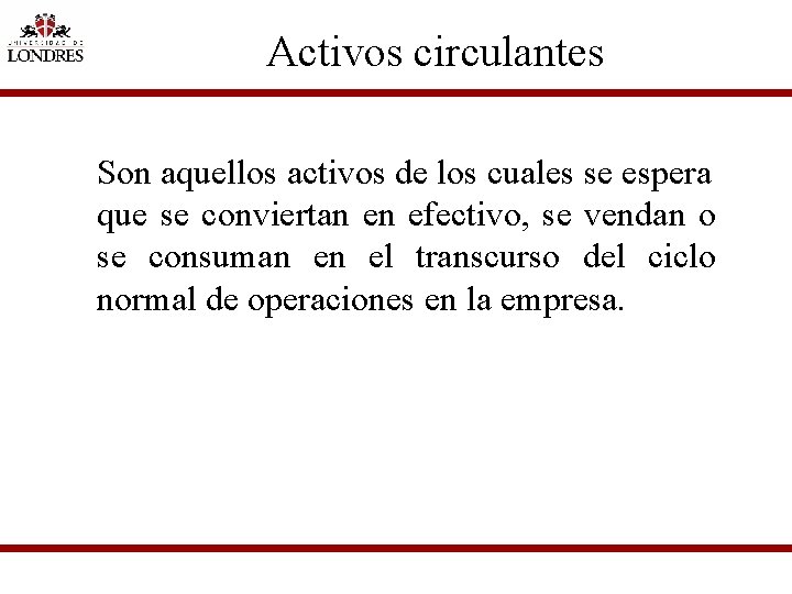 Activos circulantes Son aquellos activos de los cuales se espera que se conviertan en