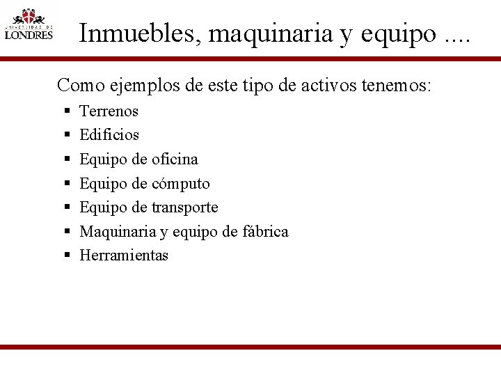 Inmuebles, maquinaria y equipo. . Como ejemplos de este tipo de activos tenemos: §