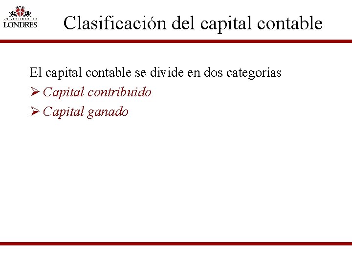 Clasificación del capital contable El capital contable se divide en dos categorías Ø Capital