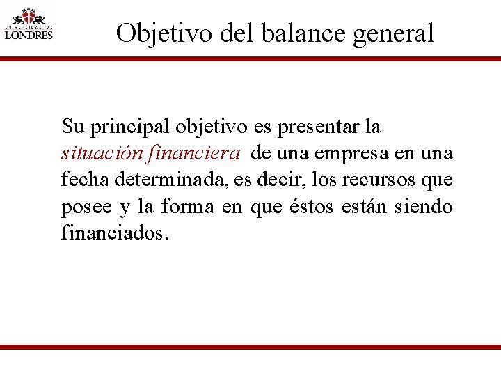 Objetivo del balance general Su principal objetivo es presentar la situación financiera de una