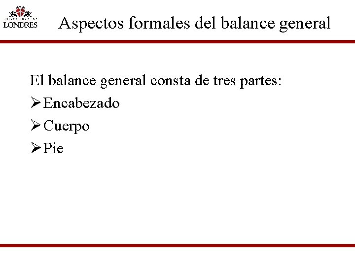 Aspectos formales del balance general El balance general consta de tres partes: Ø Encabezado