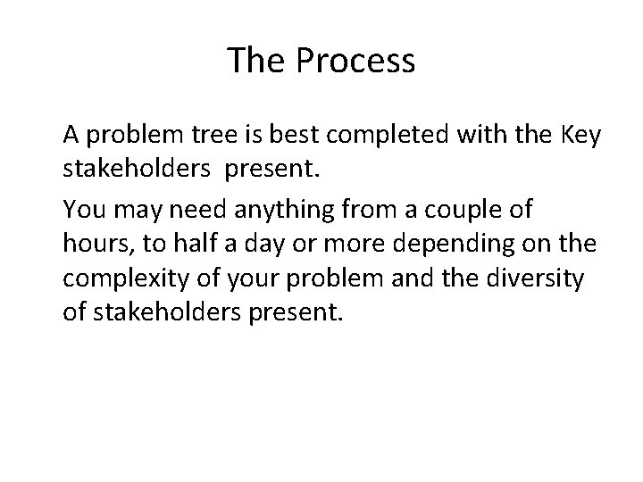 The Process A problem tree is best completed with the Key stakeholders present. You