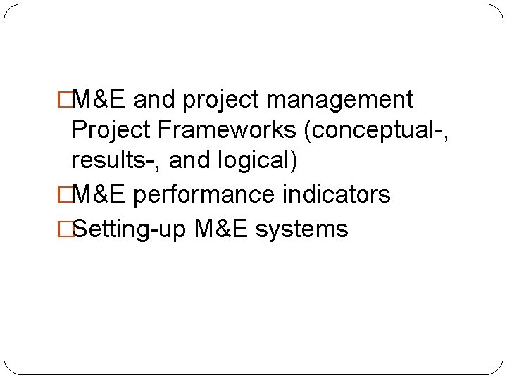 �M&E and project management Project Frameworks (conceptual-, results-, and logical) �M&E performance indicators �Setting-up