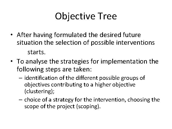 Objective Tree • After having formulated the desired future situation the selection of possible