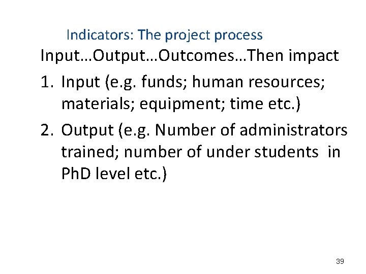 Indicators: The project process Input…Outcomes…Then impact 1. Input (e. g. funds; human resources; materials;