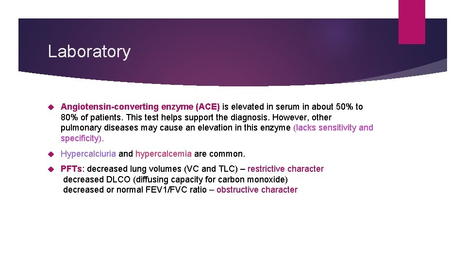Laboratory Angiotensin-converting enzyme (ACE) is elevated in serum in about 50% to 80% of