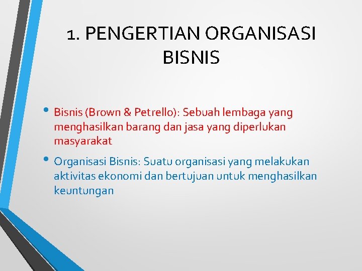 1. PENGERTIAN ORGANISASI BISNIS • Bisnis (Brown & Petrello): Sebuah lembaga yang menghasilkan barang