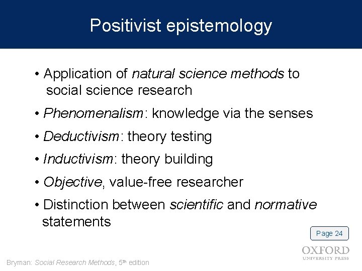 Positivist epistemology • Application of natural science methods to social science research • Phenomenalism: